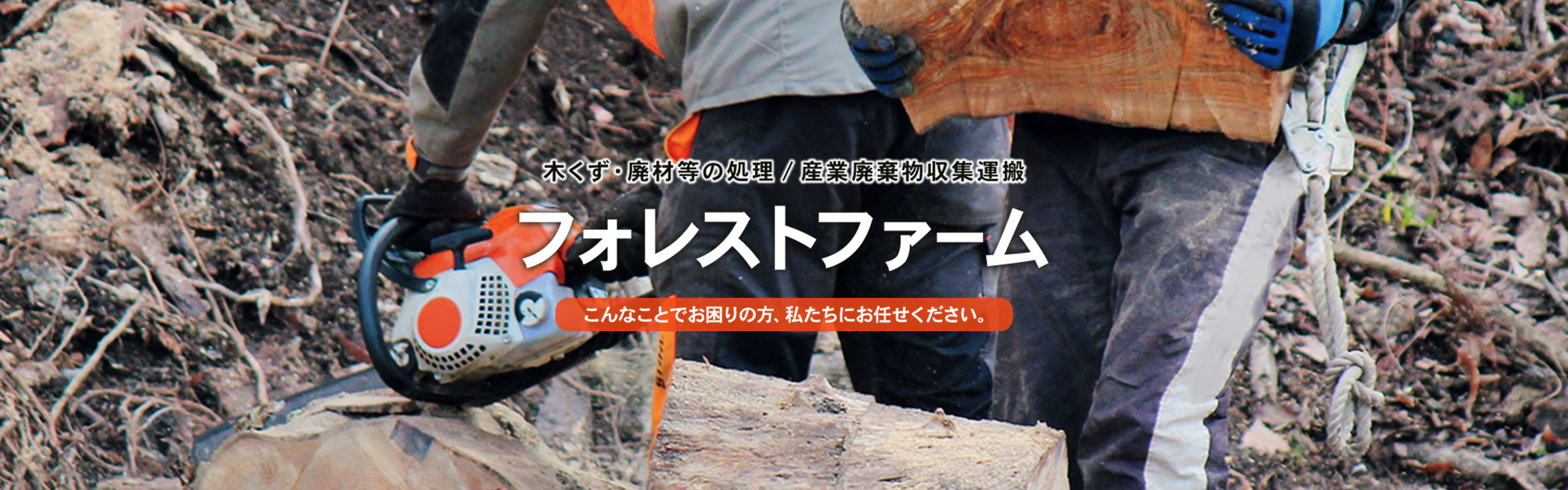 木くず・廃材等の処理／産業廃棄物収集運搬 フォレストファーム こんなことでお困りの方、私たちにお任せください。