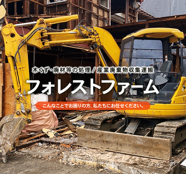 木くず・廃材等の処理／産業廃棄物収集運搬 フォレストファーム こんなことでお困りの方、私たちにお任せください。
